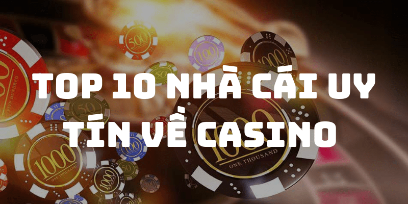 Top 10 nhà cái uy tín về Casino Online nhiều người chơi nhất
