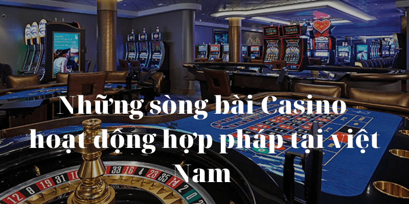 Việt Nam có những sòng bài Casino nào hợp pháp?